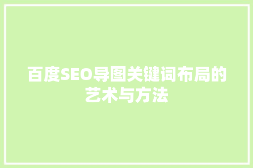 百度SEO导图关键词布局的艺术与方法