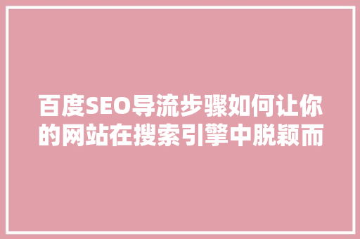 百度SEO导流步骤如何让你的网站在搜索引擎中脱颖而出