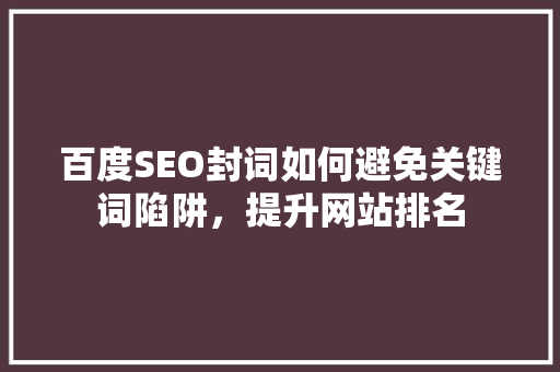 百度SEO封词如何避免关键词陷阱，提升网站排名