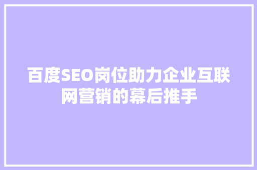 百度SEO岗位助力企业互联网营销的幕后推手