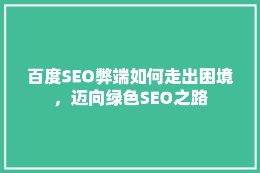 百度SEO弊端如何走出困境，迈向绿色SEO之路