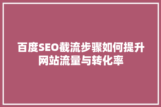 百度SEO截流步骤如何提升网站流量与转化率