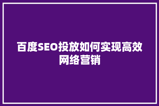 百度SEO投放如何实现高效网络营销