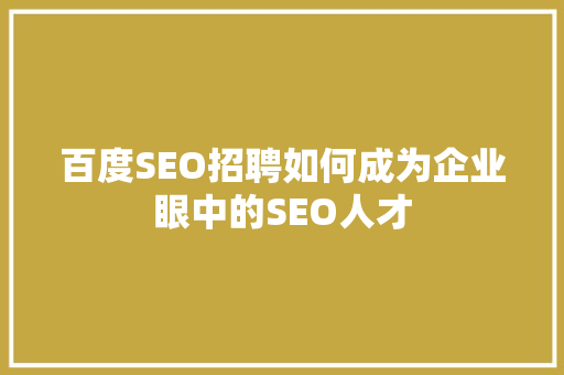 百度SEO招聘如何成为企业眼中的SEO人才