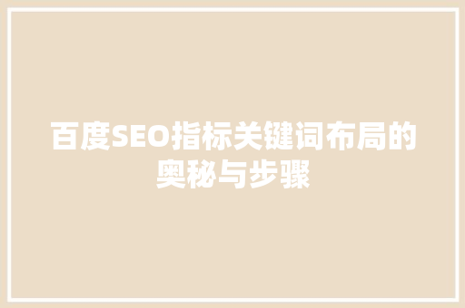 百度SEO指标关键词布局的奥秘与步骤