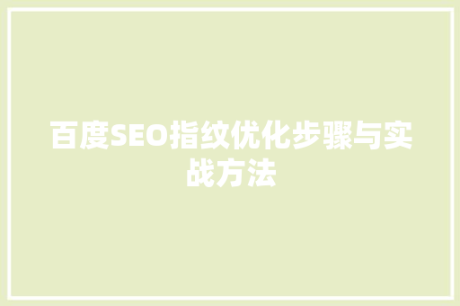 百度SEO指纹优化步骤与实战方法