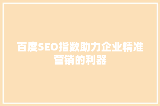 百度SEO指数助力企业精准营销的利器