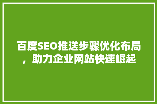 百度SEO推送步骤优化布局，助力企业网站快速崛起