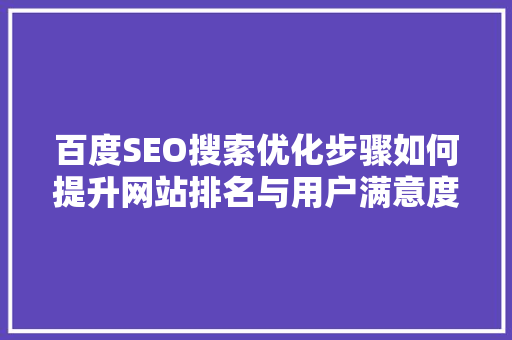 百度SEO搜索优化步骤如何提升网站排名与用户满意度