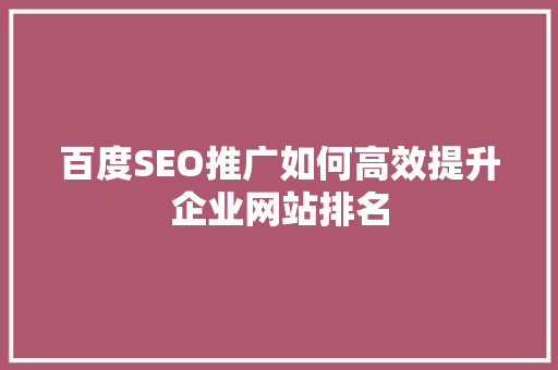 百度SEO推广如何高效提升企业网站排名