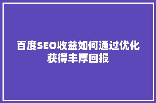 百度SEO收益如何通过优化获得丰厚回报