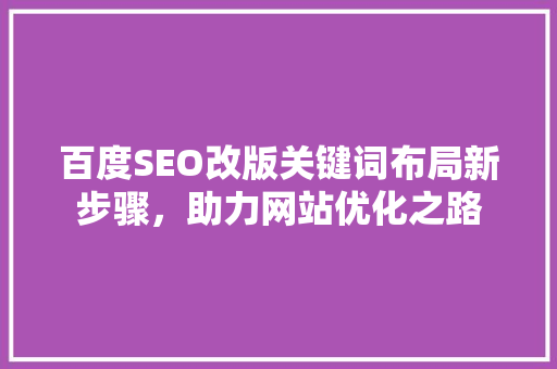 百度SEO改版关键词布局新步骤，助力网站优化之路