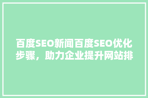 百度SEO新闻百度SEO优化步骤，助力企业提升网站排名