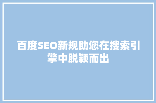 百度SEO新规助您在搜索引擎中脱颖而出