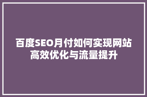 百度SEO月付如何实现网站高效优化与流量提升