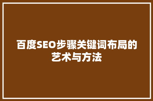 百度SEO步骤关键词布局的艺术与方法