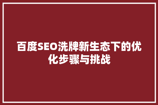 百度SEO洗牌新生态下的优化步骤与挑战