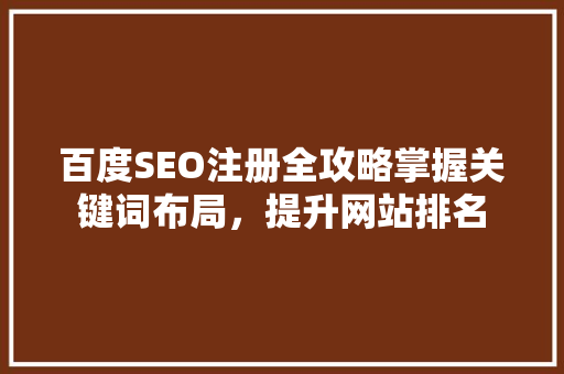 百度SEO注册全攻略掌握关键词布局，提升网站排名