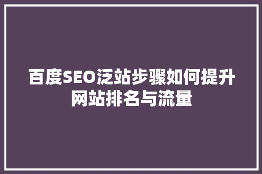 百度SEO泛站步骤如何提升网站排名与流量