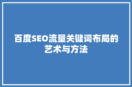 百度SEO流量关键词布局的艺术与方法