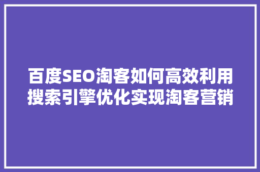 百度SEO淘客如何高效利用搜索引擎优化实现淘客营销