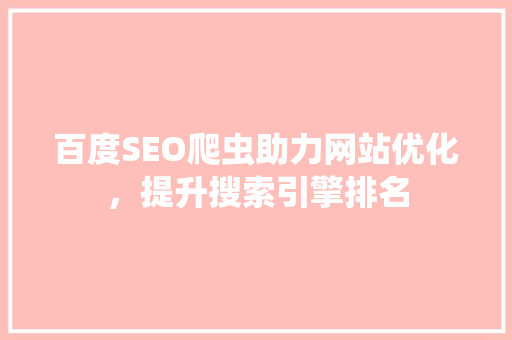 百度SEO爬虫助力网站优化，提升搜索引擎排名