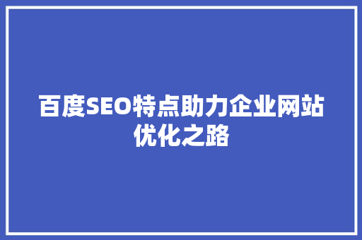 百度SEO特点助力企业网站优化之路