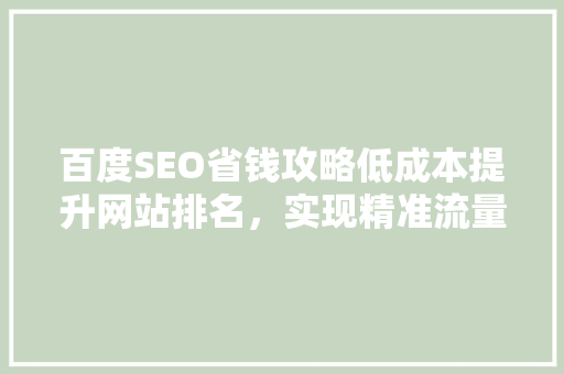 百度SEO省钱攻略低成本提升网站排名，实现精准流量转化