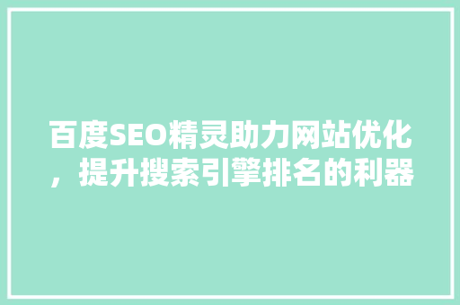 百度SEO精灵助力网站优化，提升搜索引擎排名的利器