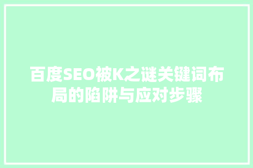 百度SEO被K之谜关键词布局的陷阱与应对步骤