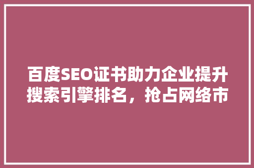 百度SEO证书助力企业提升搜索引擎排名，抢占网络市场先机