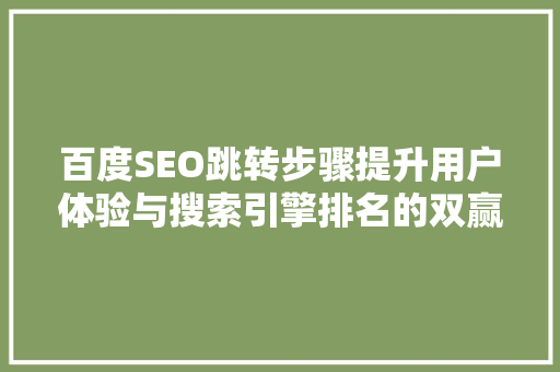 百度SEO跳转步骤提升用户体验与搜索引擎排名的双赢之路