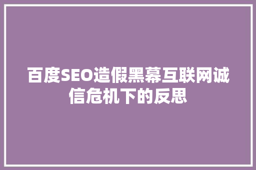 百度SEO造假黑幕互联网诚信危机下的反思