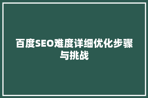 百度SEO难度详细优化步骤与挑战