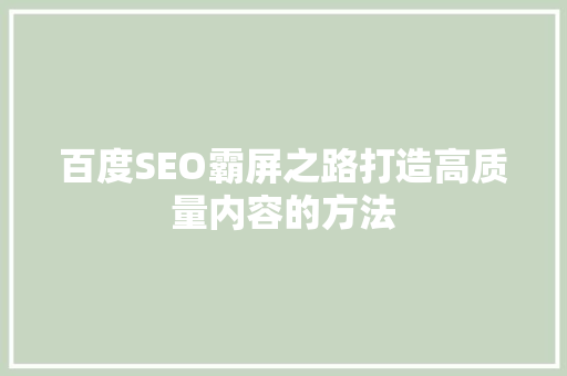 百度SEO霸屏之路打造高质量内容的方法