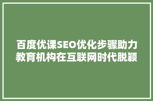 百度优课SEO优化步骤助力教育机构在互联网时代脱颖而出