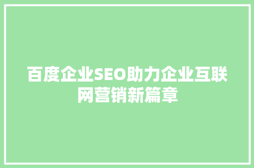 百度企业SEO助力企业互联网营销新篇章