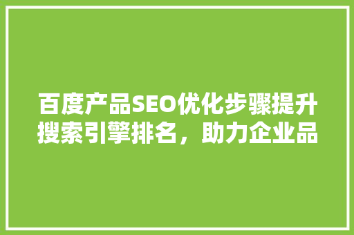 百度产品SEO优化步骤提升搜索引擎排名，助力企业品牌曝光