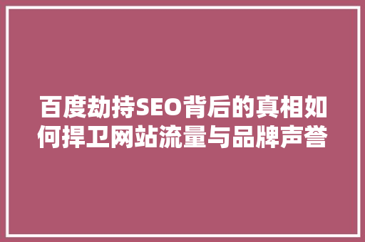 百度劫持SEO背后的真相如何捍卫网站流量与品牌声誉