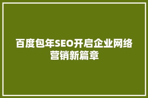 百度包年SEO开启企业网络营销新篇章