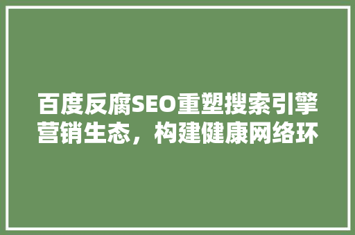 百度反腐SEO重塑搜索引擎营销生态，构建健康网络环境