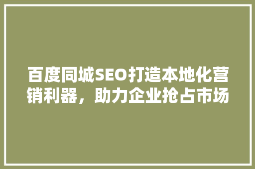 百度同城SEO打造本地化营销利器，助力企业抢占市场先机