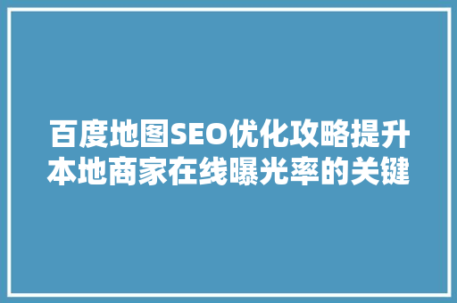 百度地图SEO优化攻略提升本地商家在线曝光率的关键