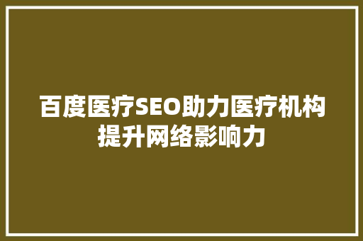 百度医疗SEO助力医疗机构提升网络影响力