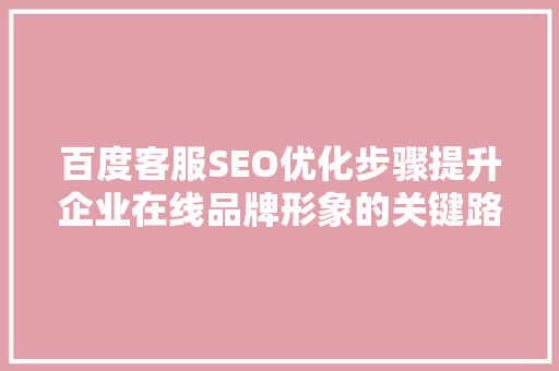 百度客服SEO优化步骤提升企业在线品牌形象的关键路径