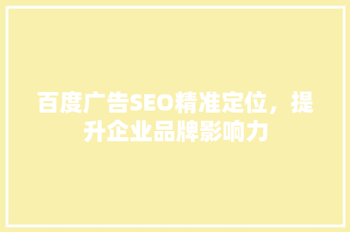 百度广告SEO精准定位，提升企业品牌影响力