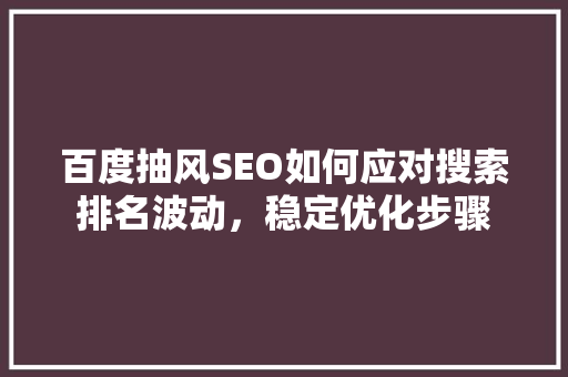 百度抽风SEO如何应对搜索排名波动，稳定优化步骤