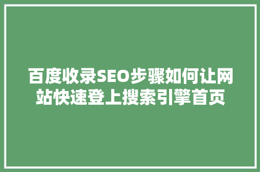 百度收录SEO步骤如何让网站快速登上搜索引擎首页