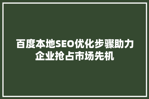 百度本地SEO优化步骤助力企业抢占市场先机