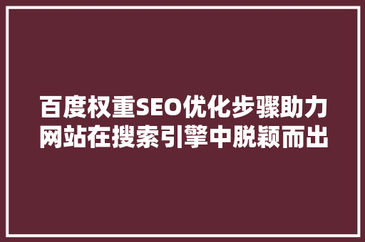 百度权重SEO优化步骤助力网站在搜索引擎中脱颖而出